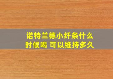 诺特兰德小纤条什么时候喝 可以维持多久